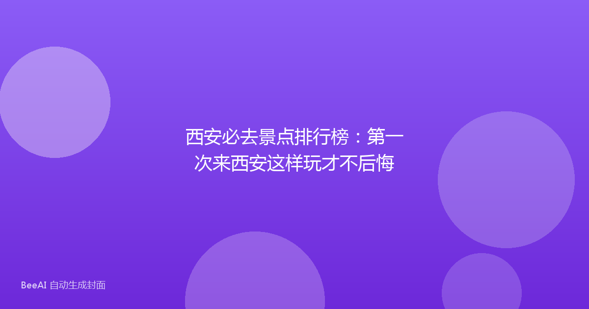 西安必去景点排行榜:第一次来西安这样玩才不后悔