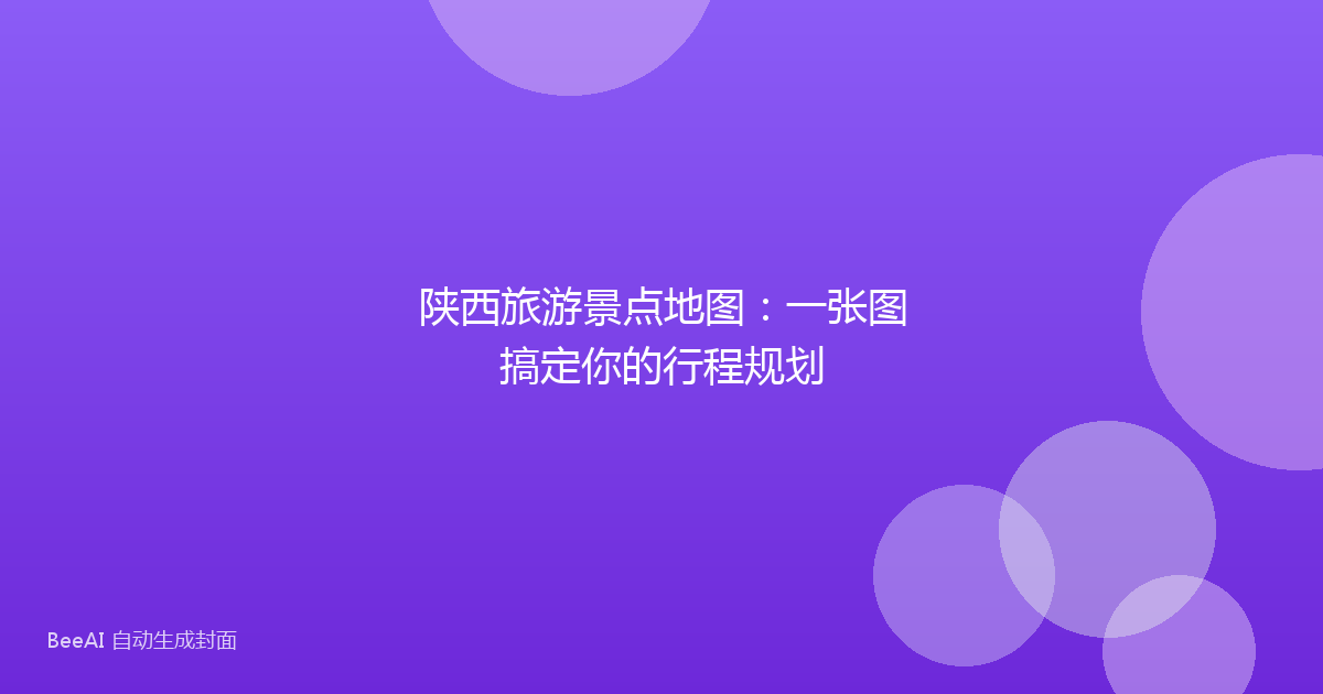 陕西旅游景点地图：一张图搞定你的行程规划