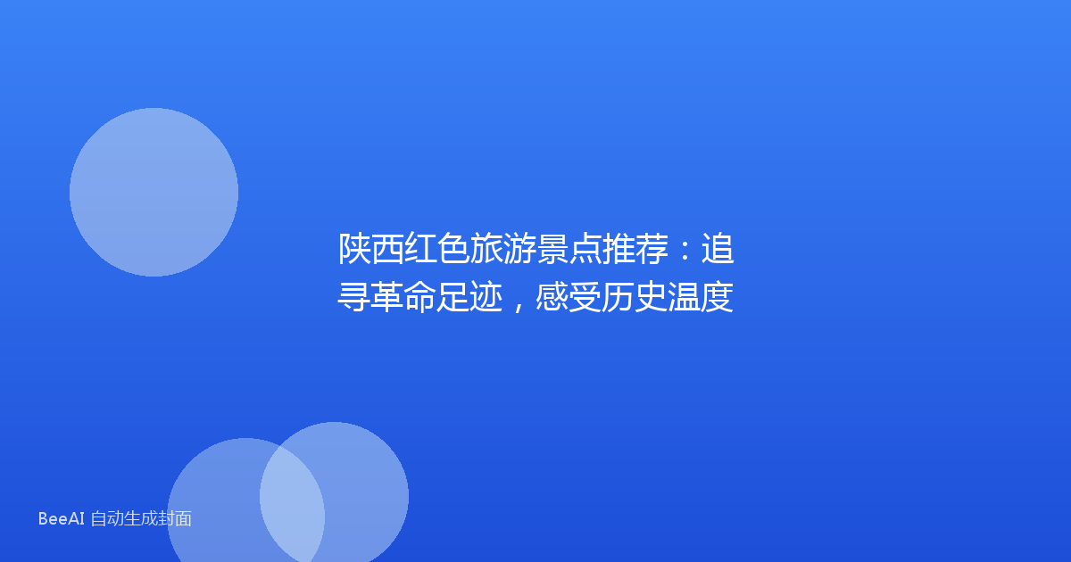 陕西红色旅游景点推荐：追寻革命足迹，感受历史温度