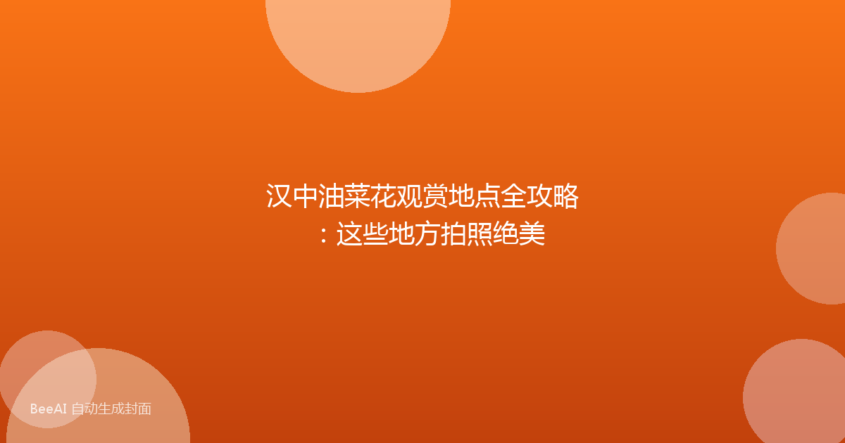 汉中油菜花观赏地点全攻略:这些地方拍照绝美