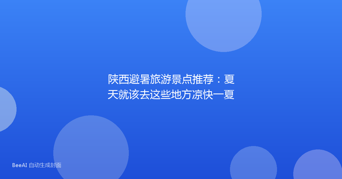 陕西避暑旅游景点推荐：夏天就该去这些地方凉快一夏