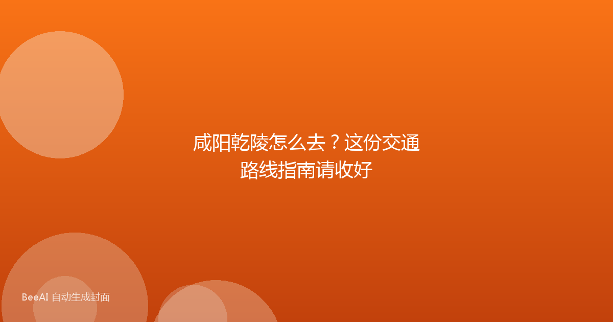 咸阳乾陵怎么去？这份交通路线指南请收好