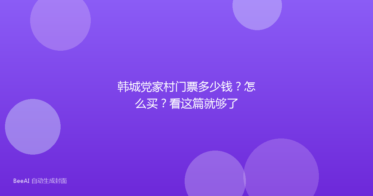 韩城党家村门票多少钱?怎么买?看这篇就够了