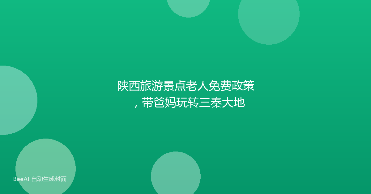 陕西旅游景点老人免费政策，带爸妈玩转三秦大地