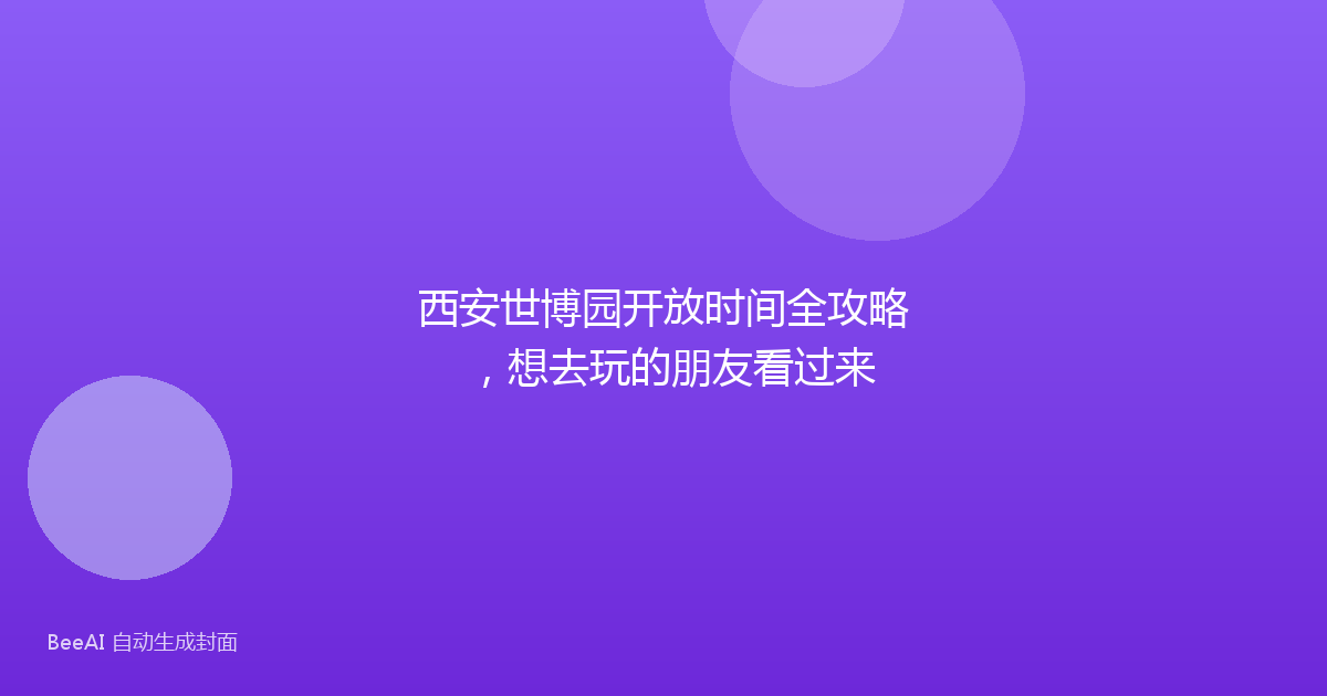 西安世博园开放时间全攻略，想去玩的朋友看过来