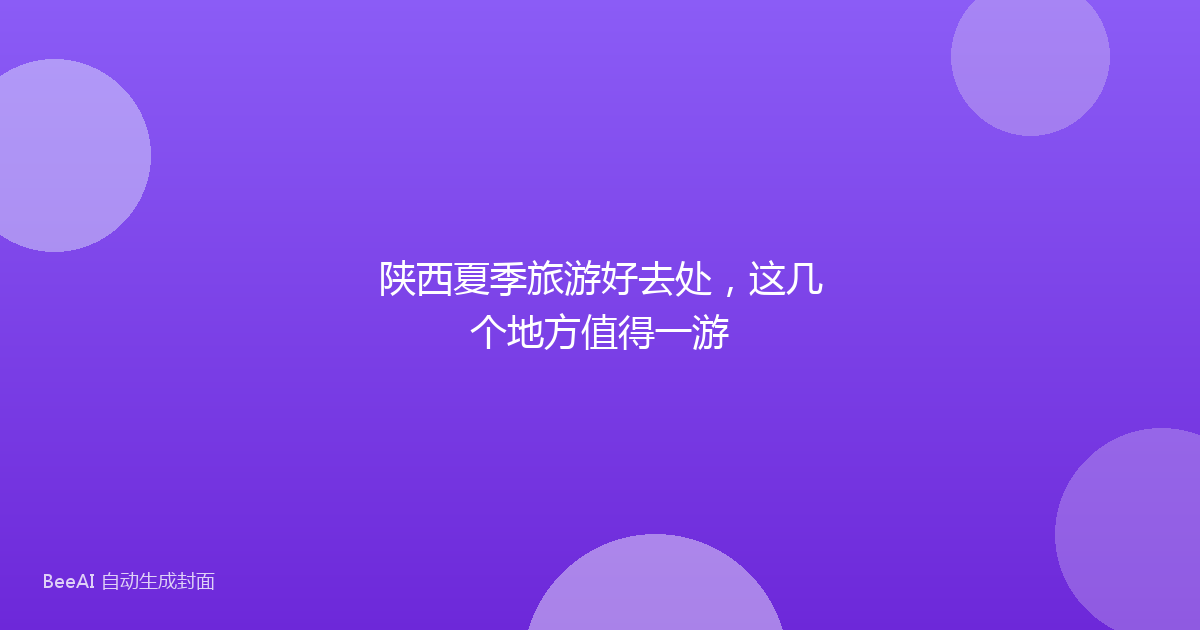 陕西夏季旅游好去处，这几个地方值得一游