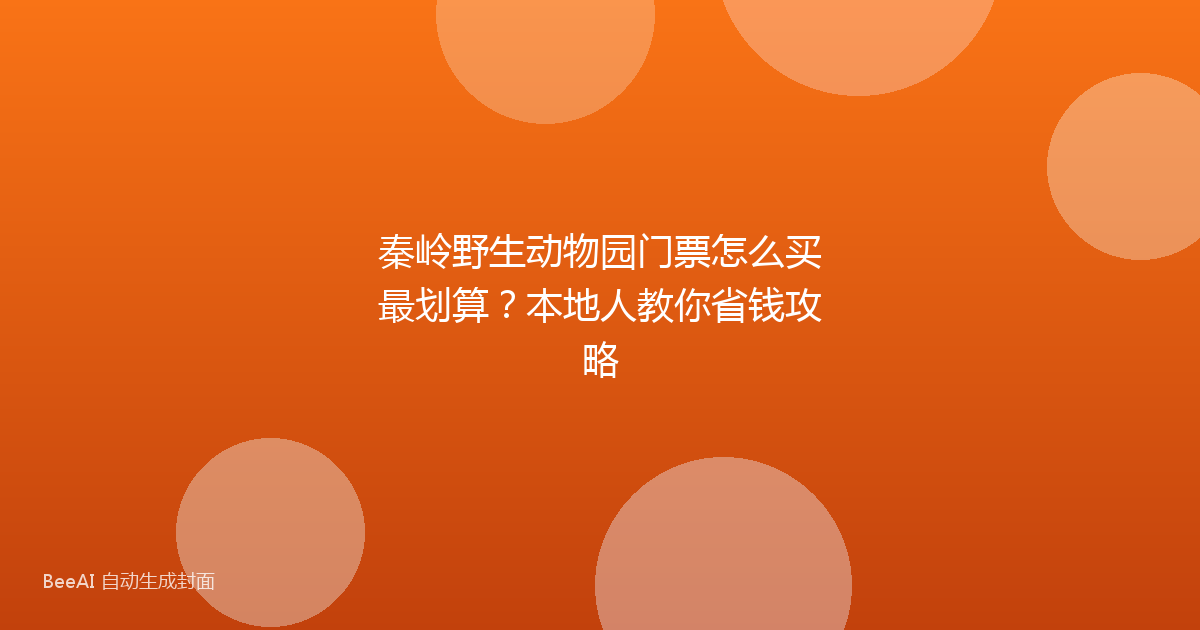秦岭野生动物园门票怎么买最划算？本地人教你省钱攻略