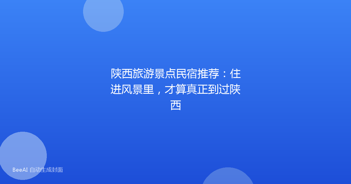 陕西旅游景点民宿推荐：住进风景里，才算真正到过陕西