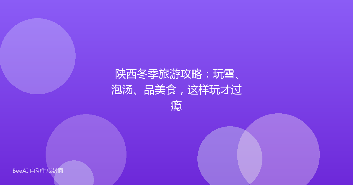 陕西冬季旅游攻略：玩雪、泡汤、品美食，这样玩才过瘾