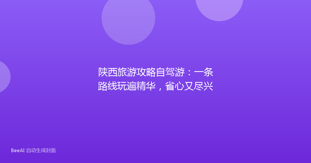 陕西旅游攻略自驾游：一条路线玩遍精华，省心又尽兴