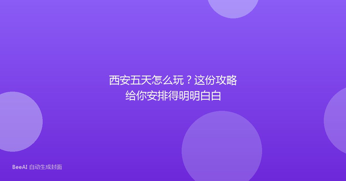 西安五天怎么玩？这份攻略给你安排得明明白白