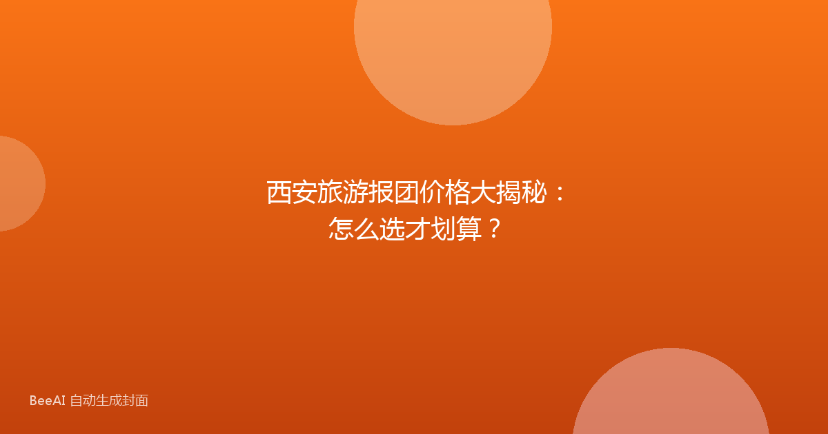 西安旅游报团价格大揭秘:怎么选才划算?