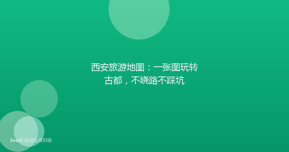 西安旅游地图：一张图玩转古都，不绕路不踩坑