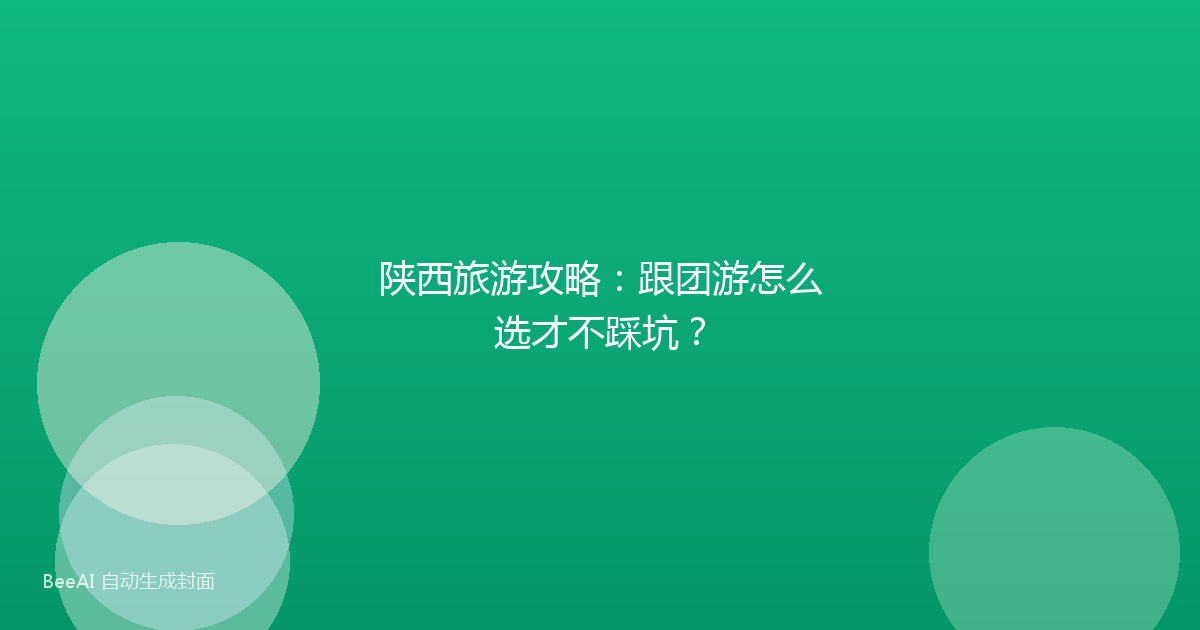 陕西旅游攻略：跟团游怎么选才不踩坑？