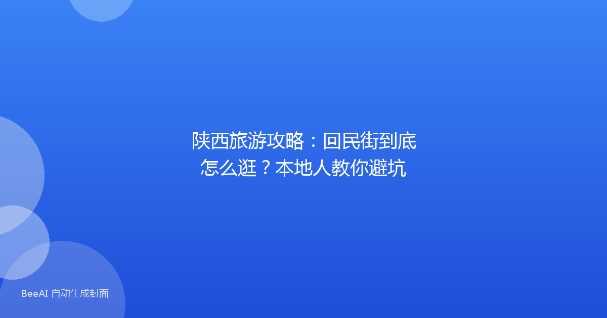 陕西旅游攻略:回民街到底怎么逛?本地人教你避坑