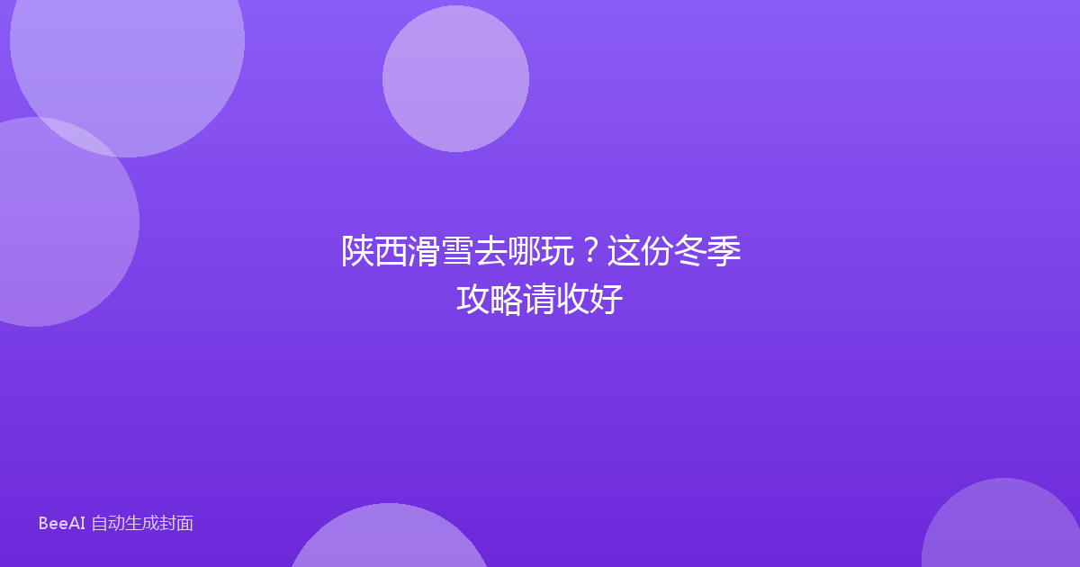陕西滑雪去哪玩?这份冬季攻略请收好