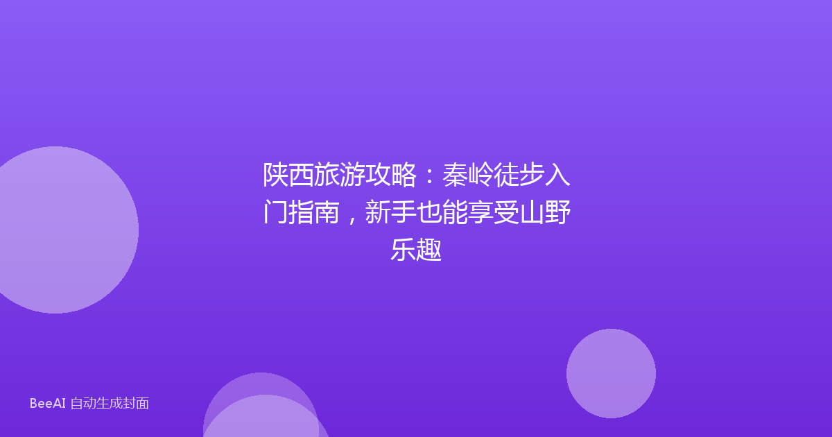 陕西旅游攻略:秦岭徒步入门指南,新手也能享受山野乐趣
