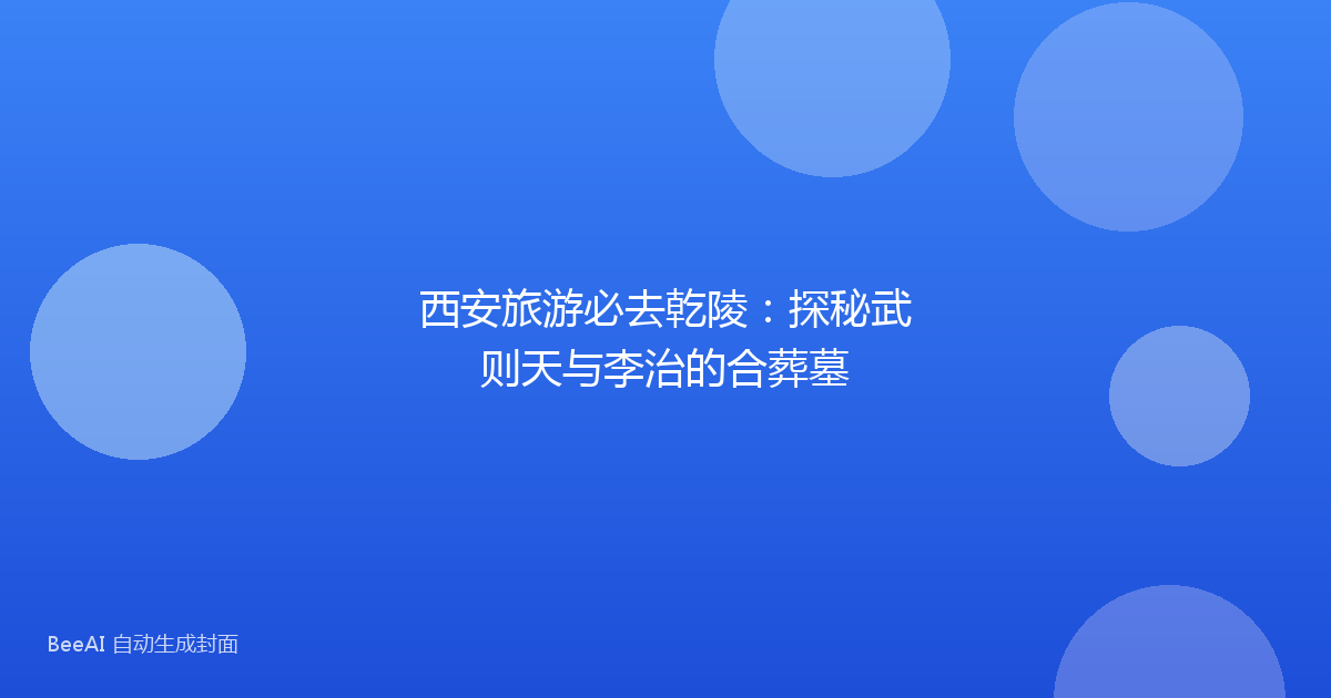 西安旅游必去乾陵：探秘武则天与李治的合葬墓