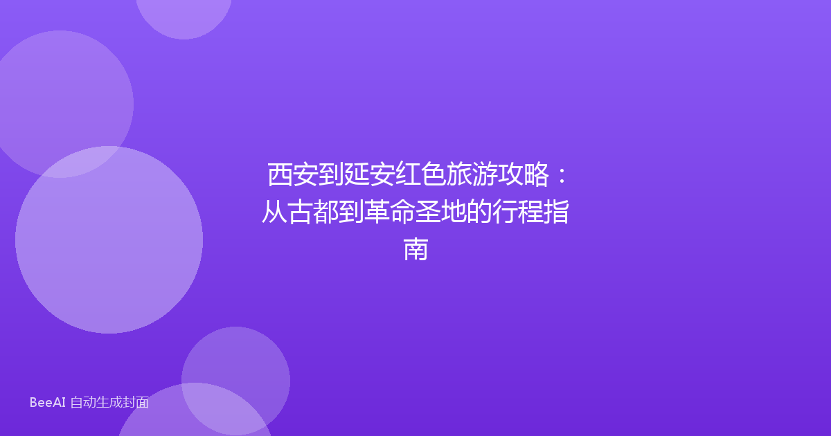 西安到延安红色旅游攻略:从古都到革命圣地的行程指南