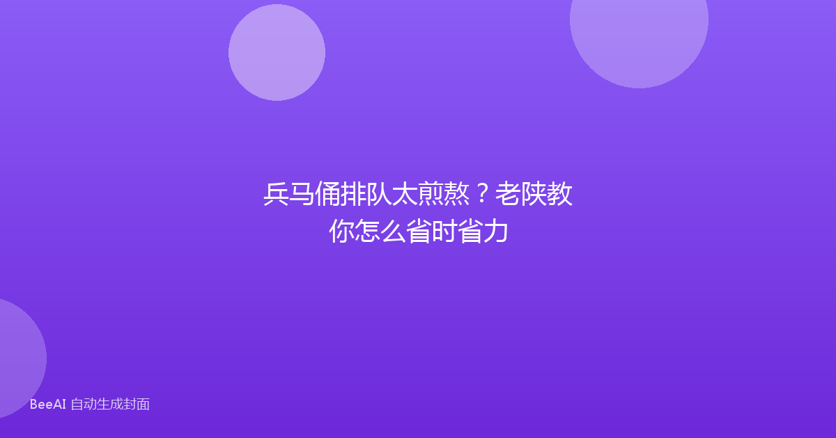 兵马俑排队太煎熬？老陕教你怎么省时省力