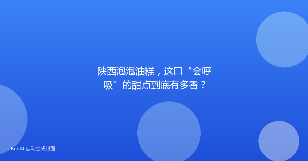 陕西泡泡油糕，这口“会呼吸”的甜点到底有多香？