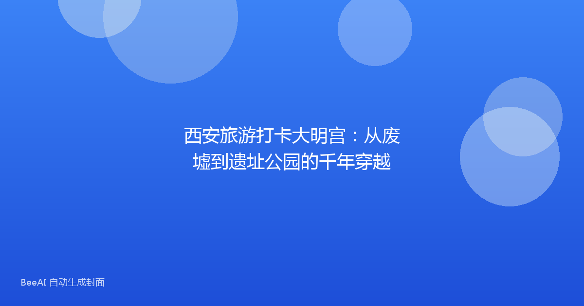 西安旅游打卡大明宫:从废墟到遗址公园的千年穿越