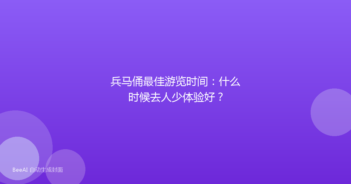 兵马俑最佳游览时间:什么时候去人少体验好?