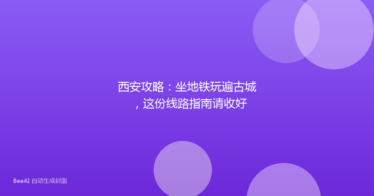 西安攻略：坐地铁玩遍古城，这份线路指南请收好