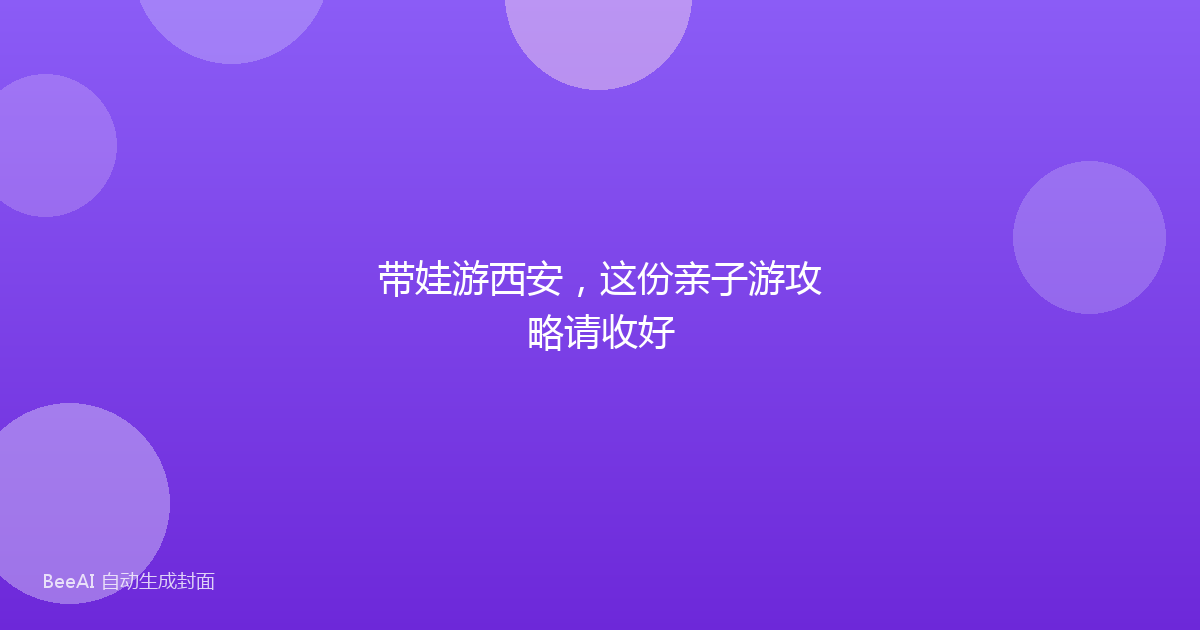 带娃游西安，这份亲子游攻略请收好