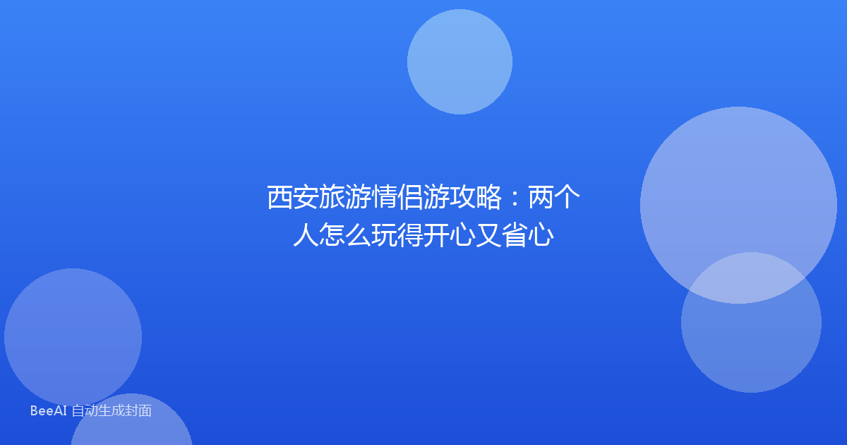 西安旅游情侣游攻略：两个人怎么玩得开心又省心
