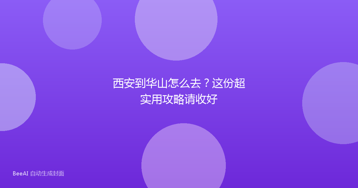 西安到华山怎么去？这份超实用攻略请收好