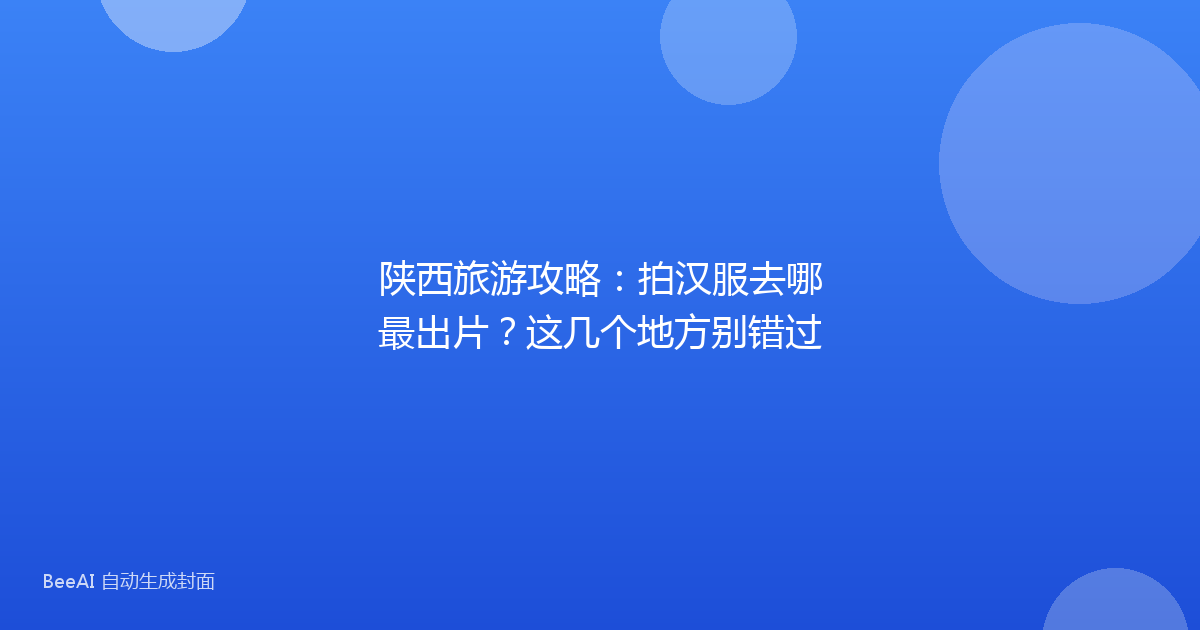 陕西旅游攻略：拍汉服去哪最出片？这几个地方别错过