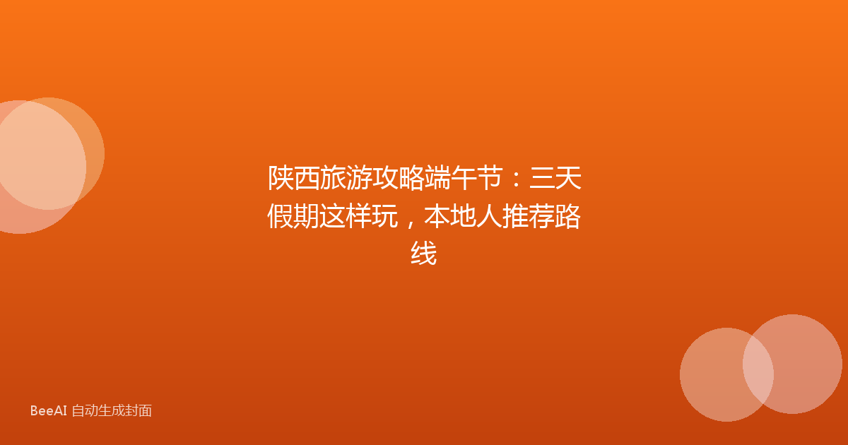 陕西旅游攻略端午节：三天假期这样玩，本地人推荐路线