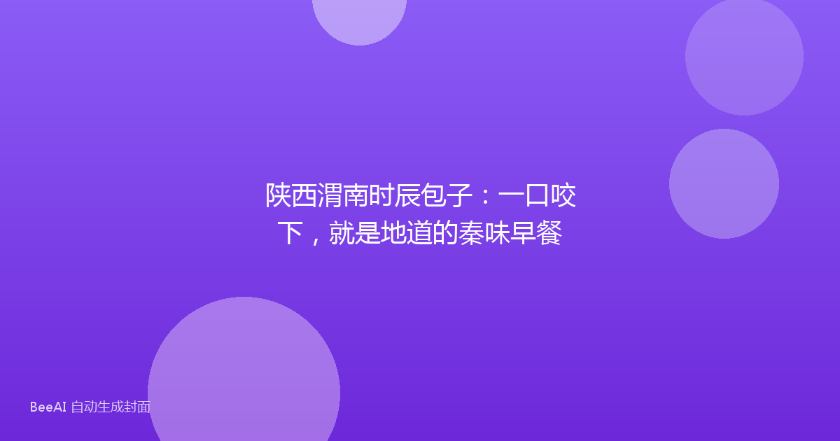 陕西渭南时辰包子:一口咬下,就是地道的秦味早餐