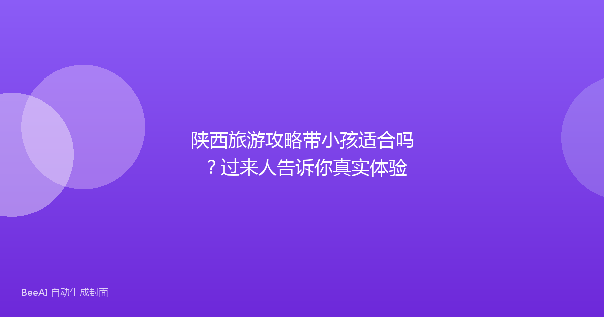 陕西旅游攻略带小孩适合吗？过来人告诉你真实体验