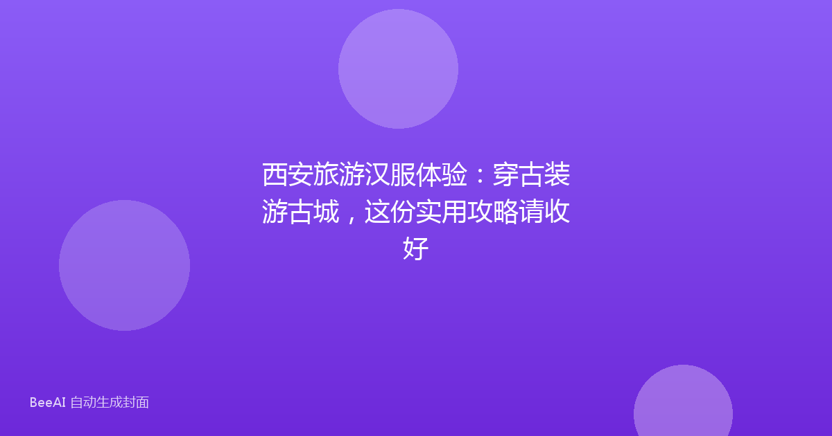 西安旅游汉服体验：穿古装游古城，这份实用攻略请收好