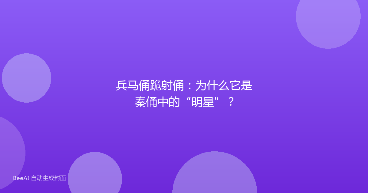 兵马俑跪射俑：为什么它是秦俑中的“明星”？