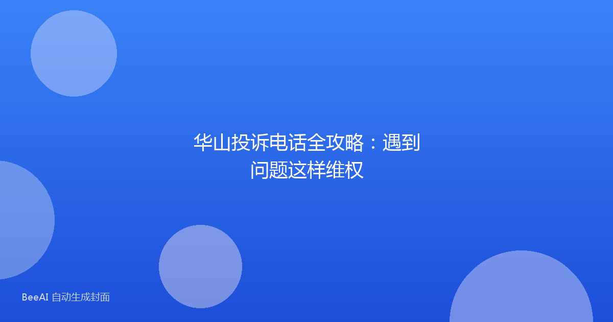 华山投诉电话全攻略：遇到问题这样维权