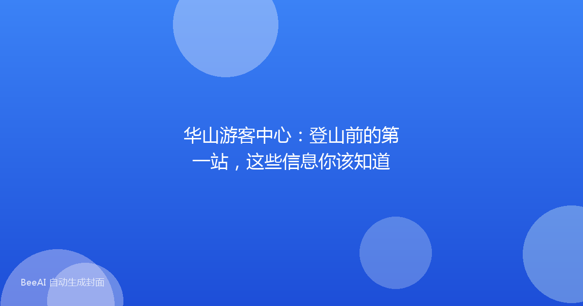 华山游客中心：登山前的第一站，这些信息你该知道