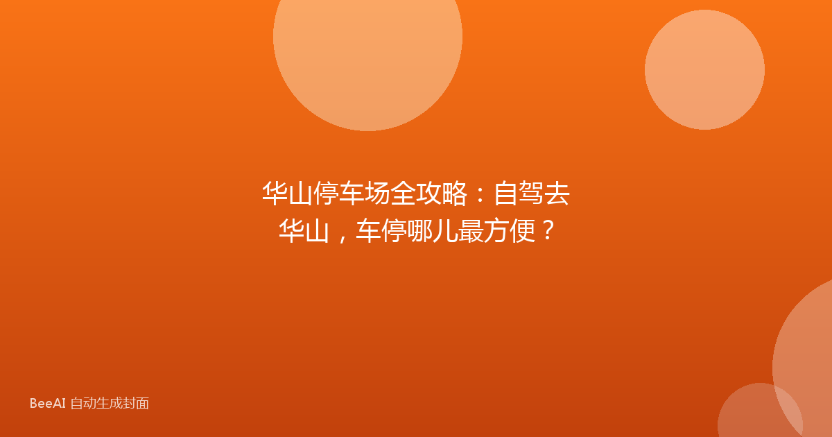 华山停车场全攻略：自驾去华山，车停哪儿最方便？