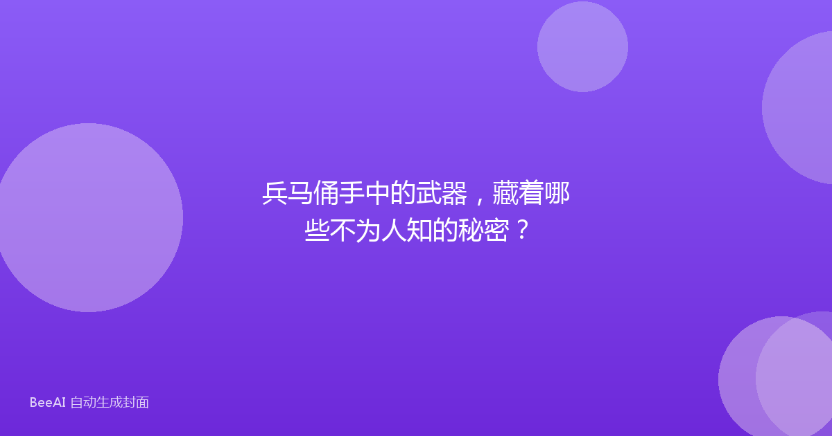 兵马俑手中的武器，藏着哪些不为人知的秘密？