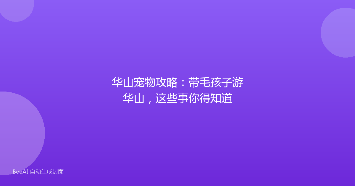 华山宠物攻略：带毛孩子游华山，这些事你得知道
