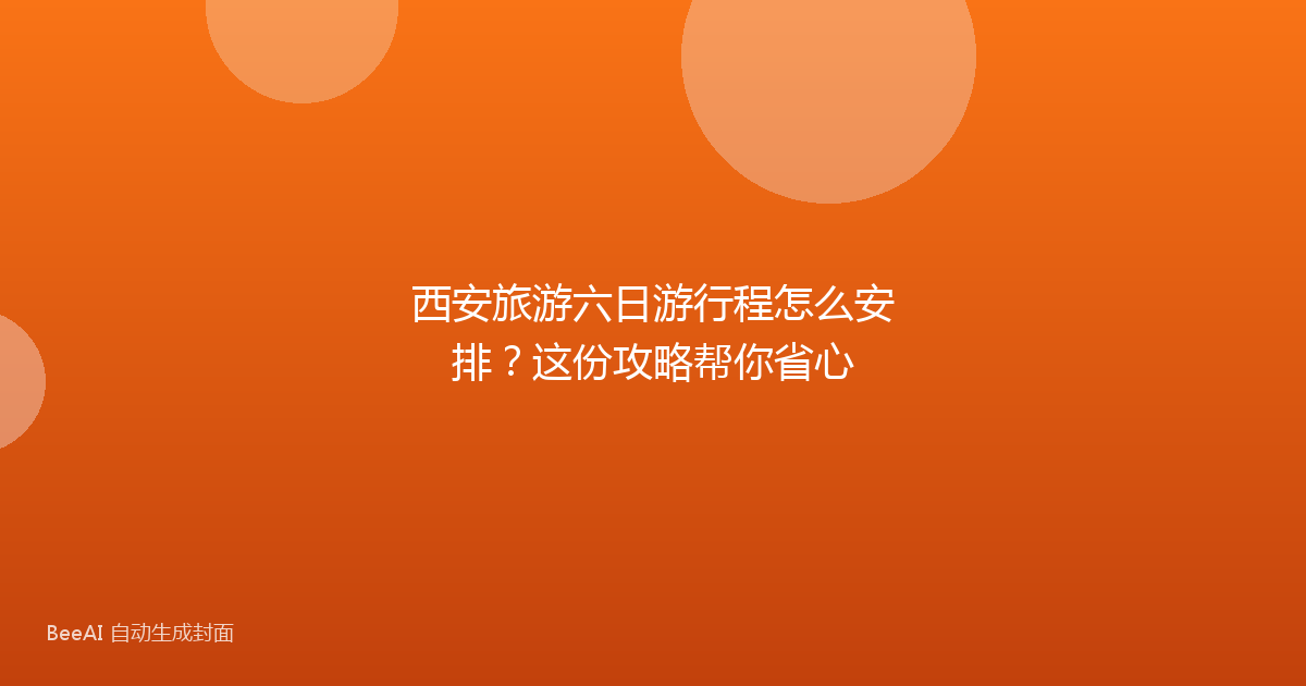 西安旅游六日游行程怎么安排？这份攻略帮你省心
