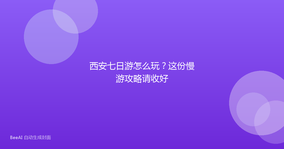 西安七日游怎么玩？这份慢游攻略请收好