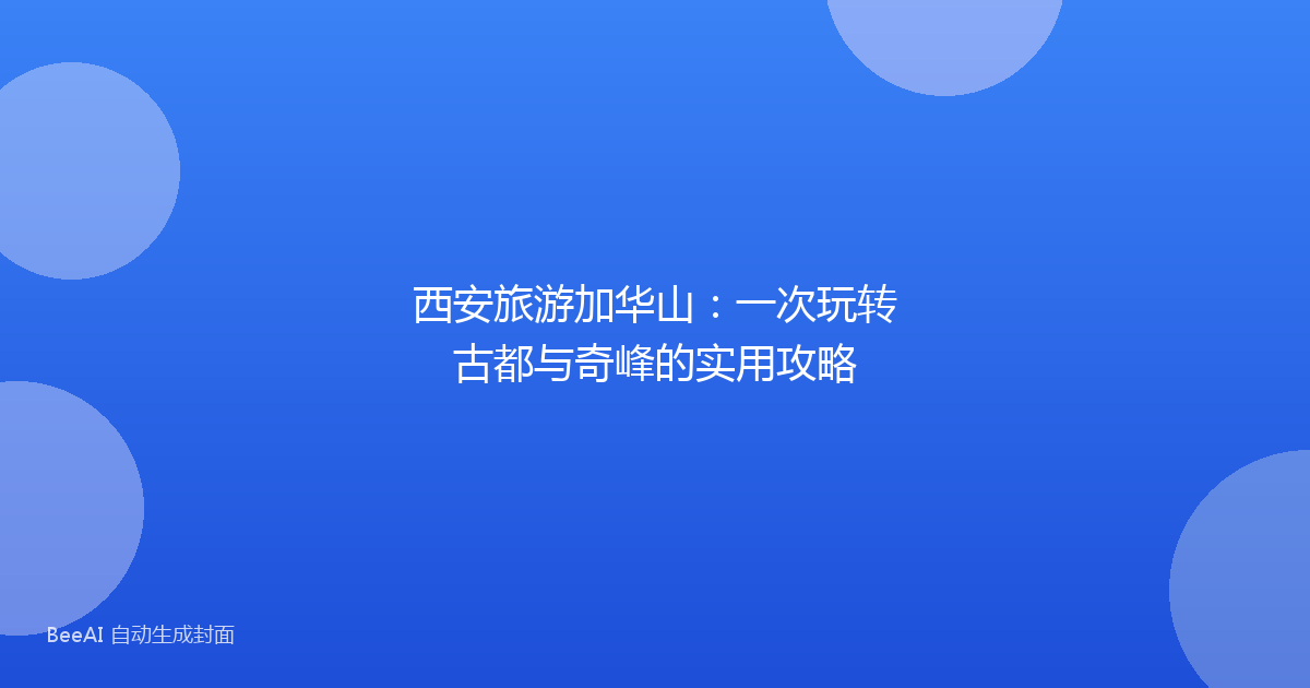 西安旅游加华山：一次玩转古都与奇峰的实用攻略