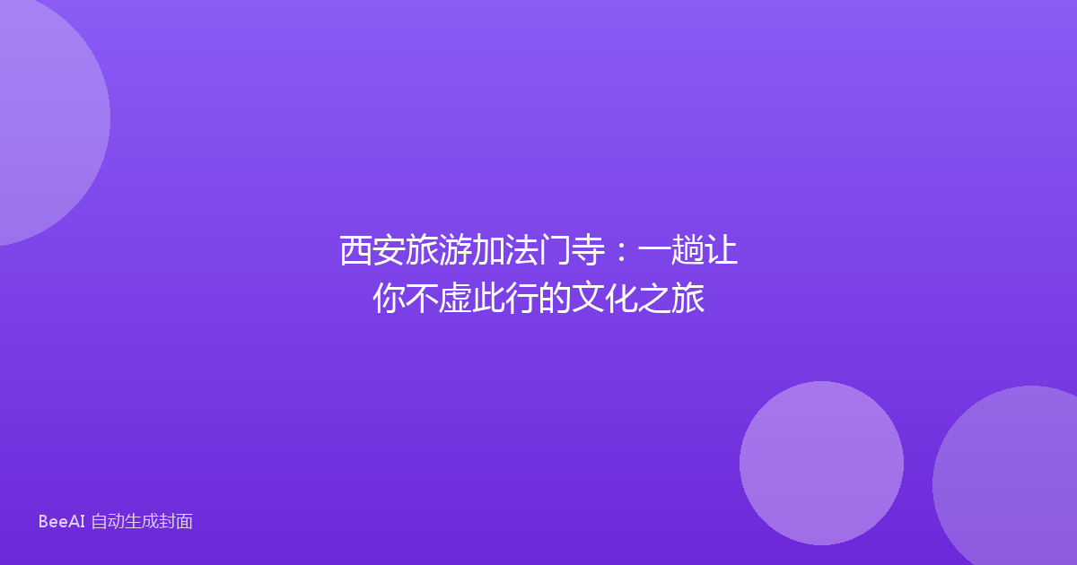 西安旅游加法门寺：一趟让你不虚此行的文化之旅