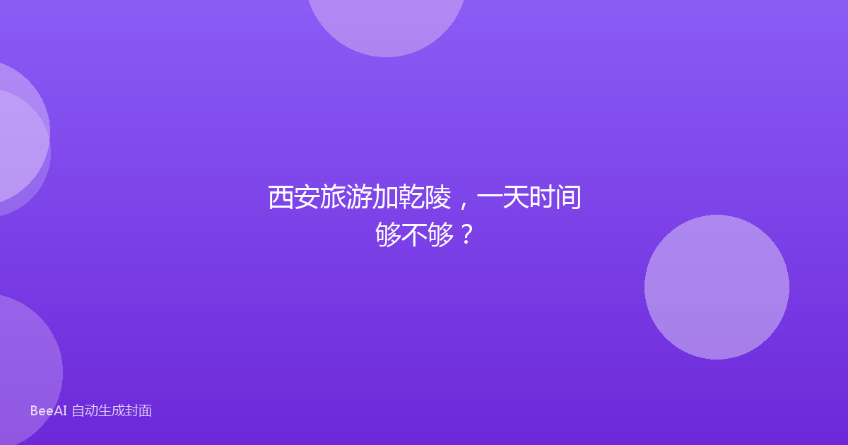 西安旅游加乾陵，一天时间够不够？