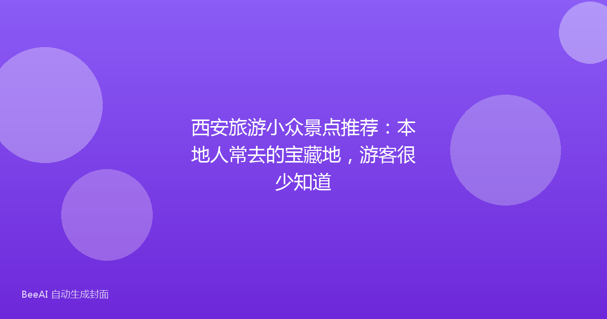 西安旅游小众景点推荐：本地人常去的宝藏地，游客很少知道