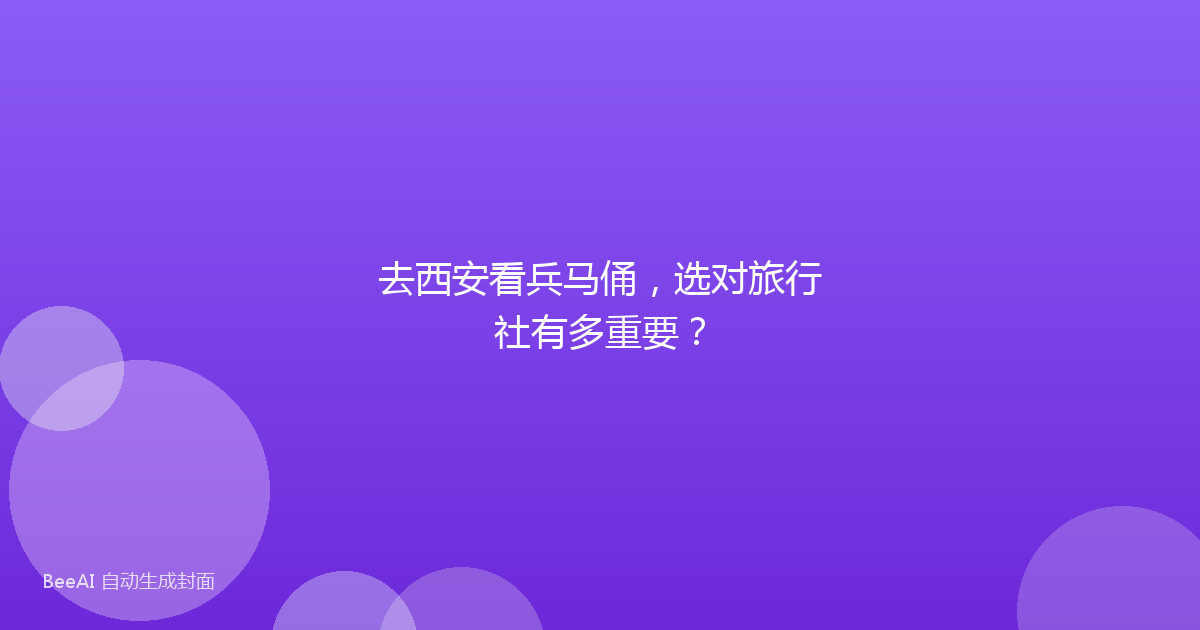 去西安看兵马俑，选对旅行社有多重要？