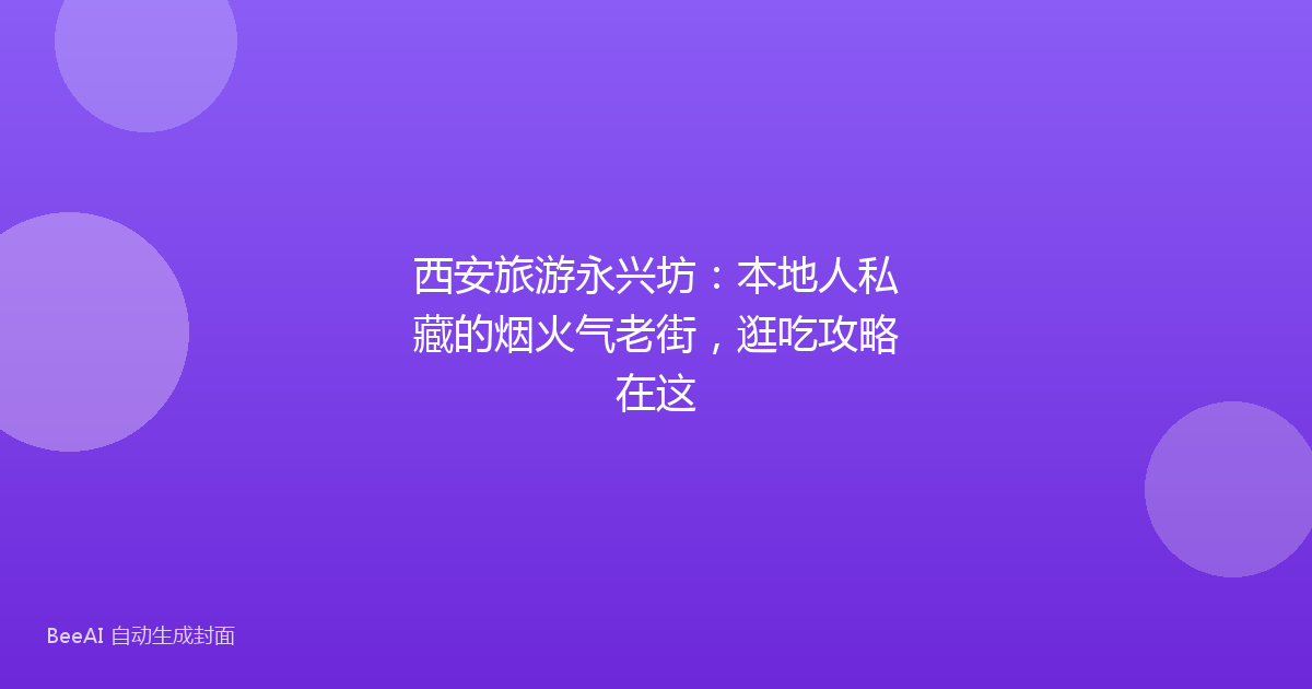西安旅游永兴坊：本地人私藏的烟火气老街，逛吃攻略在这